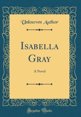 Isabella Gray: A Novel (Classic Reprint)