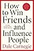 How To Win Friends And Influence People by Dale Carnegie How To Win Friends And Influence People by Dale Carnegie