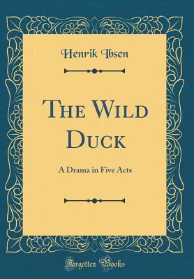 The Wild Duck: A Drama in Five Acts
