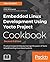 Embedded Linux Development Using Yocto Project Cookbook: Practical recipes to help you leverage the power of Yocto to build exciting Linux-based systems