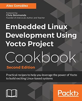 Embedded Linux Development Using Yocto Project Cookbook: Practical recipes to help you leverage the power of Yocto to build exciting Linux-based systems (Kindle Edition)