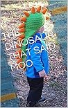 THE DINOSAUR THAT SAID MOO