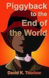 Piggyback to the End of the World by David  Thurlow