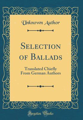 Selection of Ballads: Translated Chiefly From German Authors (Classic Reprint)