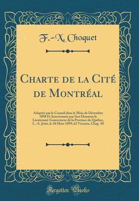 Charte de la Cité de Montréal: Adoptée par le Conseil dans le Mois de Décembre 1898 Et Sanctionnée par Son Honneur le Lieutenant-Gouverneur de la ... Chap. 58 (Classic Reprint) (French Edition)
