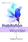 Habitation of Wonder by Abigail Carroll