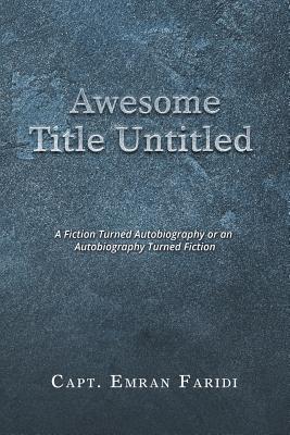 Awesome Title Untitled: A Fiction Turned Autobiography or an Autobiography Turned Fiction