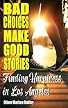 Bad Choices Make Good Stories - Finding Happiness in Los Angeles by Oliver Markus Malloy Bad Choices Make Good Stories - Finding Happiness in Los Angeles by Oliver Markus Malloy