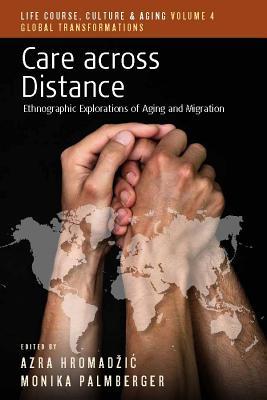 Care across Distance: Ethnographic Explorations of Aging and Migration (Life Course, Culture and Aging: Global Transformations, 4)