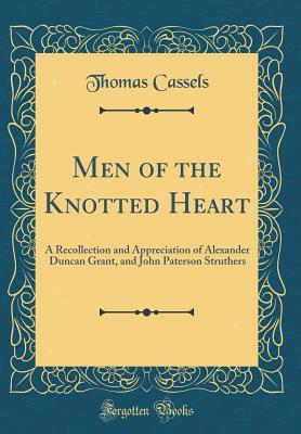 Men of the Knotted Heart: A Recollection and Appreciation of Alexander Duncan Grant, and John Paterson Struthers (Classic Reprint)