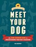 Meet Your Dog: The Game-Changing Guide to Understanding Your Dog&#x27;s Behavior 