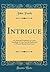 Intrigue: Or, Married Yesterday; A Comic Interlude, in One Act; As Performed at Theatre Royal, Drury Lane (Classic Reprint)