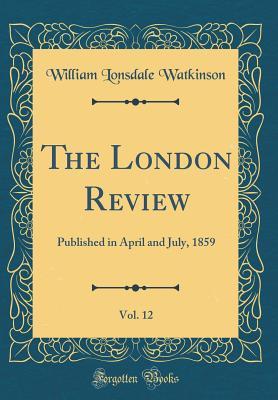 The London Review, Vol. 12: Published in April and July, 1859 (Classic Reprint)