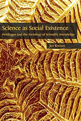 Science as Social Existence: Heidegger and the Sociology of Scientific Knowledge (Kindle Edition)