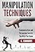 Manipulation Techniques: Communication and Persuasion Secrets You Wish You Knew