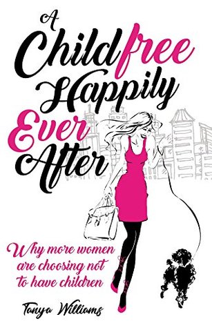 A Childfree Happily Ever After: Why more women are choosing not to have children (Kindle Edition)