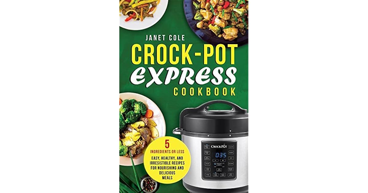 CrockPot Express Cookbook 5 Ingredients or Less Easy, Healthy, and