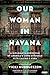 Our Woman in Havana: A Diplomat's Chronicle of America's Long Struggle with Castro's Cuba