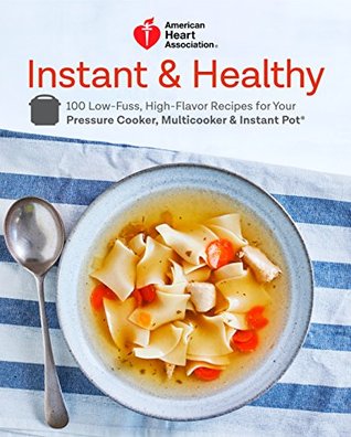 American Heart Association Instant and Healthy: 100 Low-Fuss, High-Flavor Recipes for Your Pressure Cooker, Multicooker and Instant Pot®: A Cookbook (Kindle Edition)