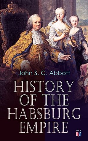 History of the Habsburg Empire: Rise and Decline of the Great Dynasty: The Founder - Rhodolph's Election as Emperor, Religious Strife in Europe, Charles ... The French Revolution & European Coalition