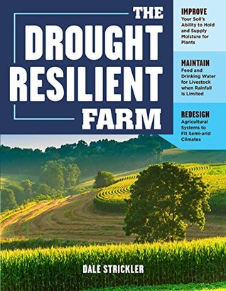 The Drought-Resilient Farm: Improve Your Soil's Ability to Hold and Supply Moisture for Plants; Maintain Feed and Drinking Water for Livestock when Rainfall ... Systems to Fit Semi-arid Climates (Kindle Edition)