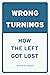 Wrong Turnings: How the Lef...