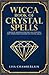 Wicca Book of Crystal Spells: A Book of Shadows for Wiccans, Witches, and Other Practitioners of Crystal Magic (Wicca Spell Books Series)
