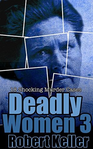 Deadly Women: Volume 3: 18 Shocking Murder Cases (Kindle Edition)