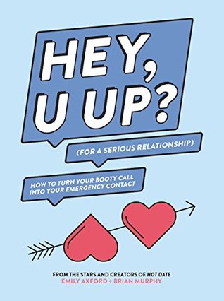 HEY, U UP? (For a Serious Relationship): How to Turn Your Booty Call into Your Emergency Contact