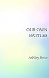 Our Own Battles by Ashley   Rose
