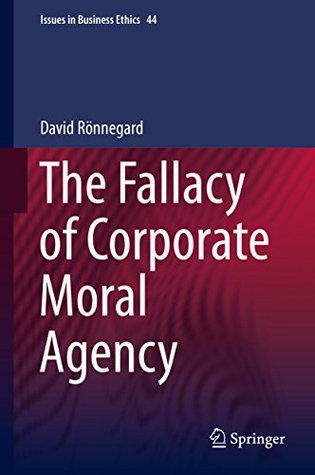 The Fallacy of Corporate Moral Agency (Issues in Business Ethics Book 44)