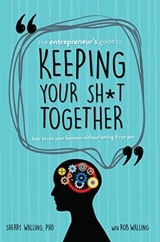 The Entrepreneur’s Guide to Keeping Your Shit Together: How to Run Your Business Without Letting it Run You (Kindle Edition)
