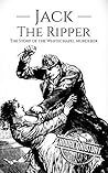 Jack the Ripper: The Story of the Whitechapel Murderer
