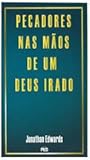 Pecadores nas mãos de um Deus irado by Jonathan Edwards Pecadores nas mãos de um Deus irado by Jonathan Edwards