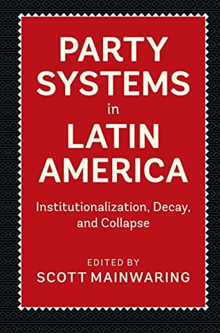 Party Systems in Latin America: Institutionalization, Decay, and Collapse (Kindle Edition)