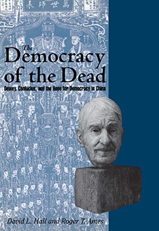 The Democracy of the Dead: Dewey, Confucius, and the Hope for Democracy in China (Kindle Edition)