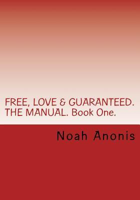 FREE, LOVE & GUARANTEED. THE MANUAL. Book One.: A potentially life changing book, explaining the power of influence, persuasion and the techniques on ... change their minds. (FREE, SEX & GUARANTEED)