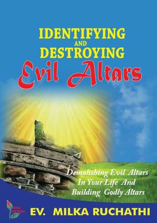 IDENTIFYING AND DESTROYING EVIL ALTARS: Demolishing Evil Altars in Your Life And Building Godly Altars
