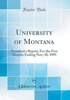 University of Montana: President's Report; For the Five Months Ending Nov; 30, 1895 (Classic Reprint)