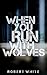 When You Run With Wolves by Robb T. White When You Run With Wolves by Robb T. White