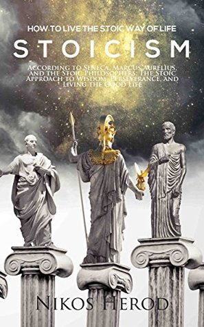 Stoicism: How to Live the Stoic Way of Life According to Seneca, Marcus Aurelius, and the Stoic Philosophers; The Stoic Approach to Wisdom, Perseverance, and Living the Good Life (Kindle Edition)