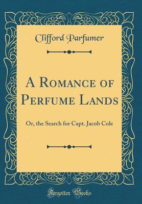 A Romance of Perfume Lands: Or, the Search for Capt. Jacob Cole (Classic Reprint)
