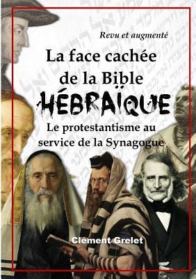 La face cachŽe de la Bible hŽbra•que: le protestantisme au service de la Synagogue (French Edition)