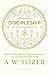 Discipleship What It Truly Means to Be a Christian--Collected Insights from A. W. Tozer by A.W. Tozer