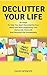 Declutter Your Life: 50 Steps To Help You Start Decluttering Your Mind And Start Organizing Your Home Life, Work Life And Personal Life Immediately