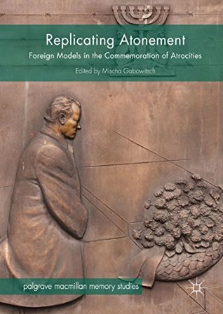 Replicating Atonement: Foreign Models in the Commemoration of Atrocities (Palgrave Macmillan Memory Studies)