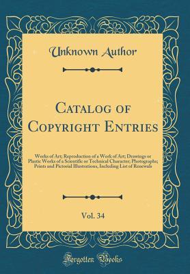 Catalog of Copyright Entries, Vol. 34: Works of Art; Reproduction of a Work of Art; Drawings or Plastic Works of a Scientific or Technical Character; ... Including List of Renewals (Classic Reprint)