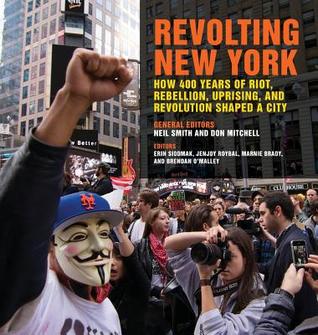 Revolting New York: How 400 Years of Riot, Rebellion, Uprising, and Revolution Shaped a City (Geographies of Justice and Social Transformation)