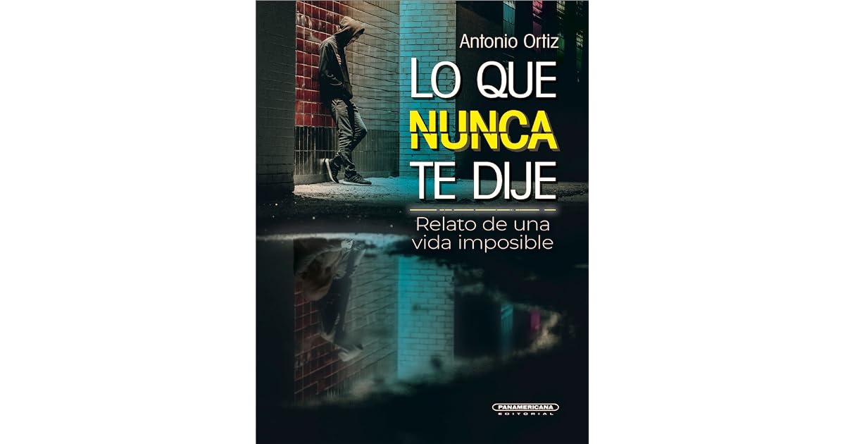 Lo que nunca te dije. Relato de una vida imposible by Antonio Ortiz