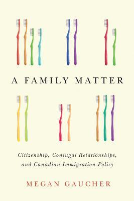 A Family Matter: Citizenship, Conjugal Relationships, and Canadian Immigration Policy (Hardcover)